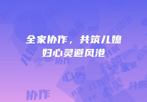 全家协作，共筑儿媳妇心灵避风港