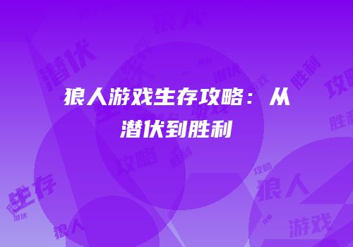 狼人游戏生存攻略：从潜伏到胜利