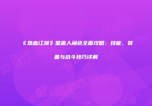 《热血江湖》星霜人角色全面攻略：技能、装备与战斗技巧详解