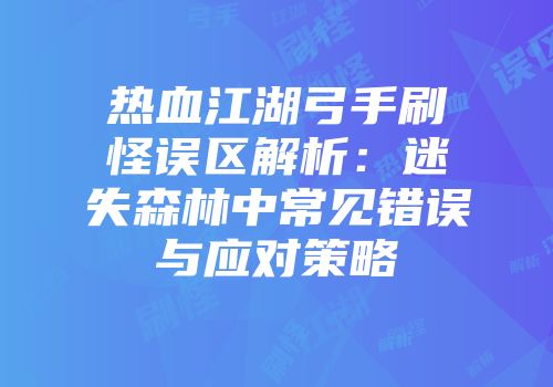 热血江湖弓手刷怪误区解析：迷失森林中常见错误与应对策略