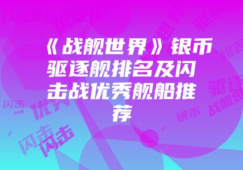《战舰世界》银币驱逐舰排名及闪击战优秀舰船推荐
