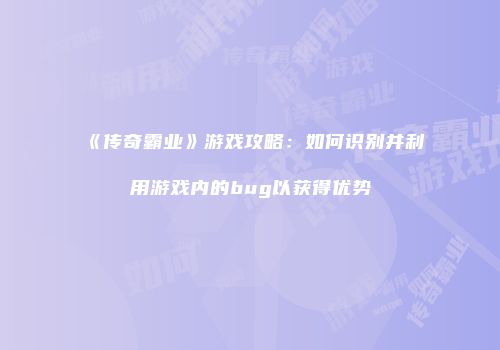 《传奇霸业》游戏攻略：如何识别并利用游戏内的bug以获得优势
