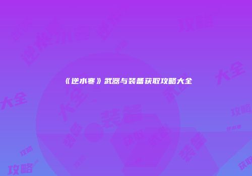 《逆水寒》武器与装备获取攻略大全