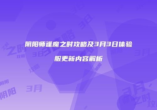 阴阳师逢魔之时攻略及3月3日体验服更新内容解析