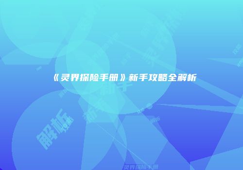 《灵界探险手册》新手攻略全解析