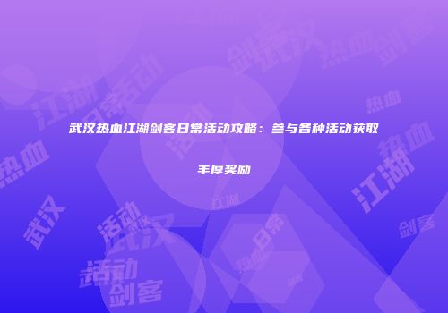 武汉热血江湖剑客日常活动攻略：参与各种活动获取丰厚奖励