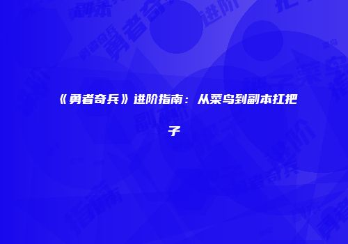 《勇者奇兵》进阶指南：从菜鸟到副本扛把子