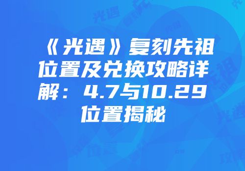 《光遇》复刻先祖位置及兑换攻略详解：4.7与10.29位置揭秘