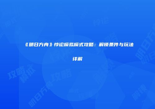 《明日方舟》悖论模拟模式攻略：解锁条件与玩法详解