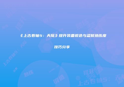 《上古卷轴5：天际》提升装备锻造与盗贼熟练度技巧分享