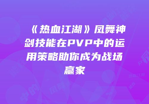 《热血江湖》凤舞神剑技能在PVP中的运用策略助你成为战场赢家