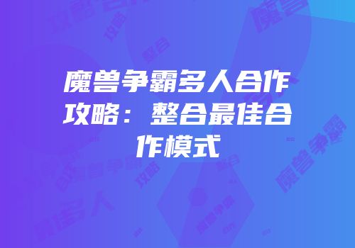 魔兽争霸多人合作攻略：整合最佳合作模式