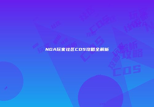 NGA玩家社区COS攻略全解析