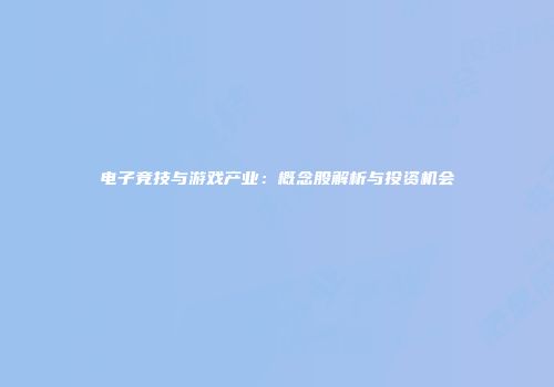 电子竞技与游戏产业：概念股解析与投资机会
