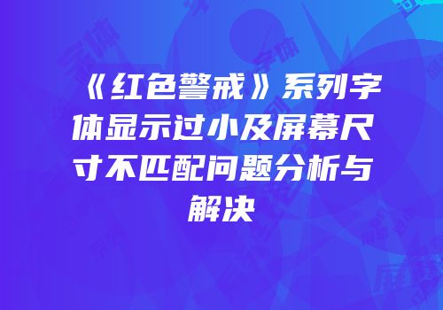 《红色警戒》系列字体显示过小及屏幕尺寸不匹配问题分析与解决