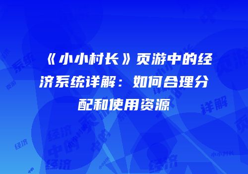 《小小村长》页游中的经济系统详解：如何合理分配和使用资源