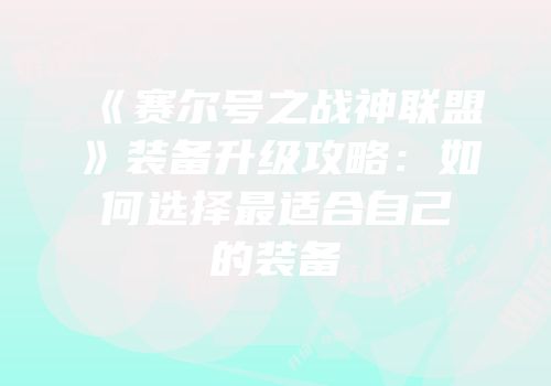 《赛尔号之战神联盟》装备升级攻略：如何选择最适合自己的装备