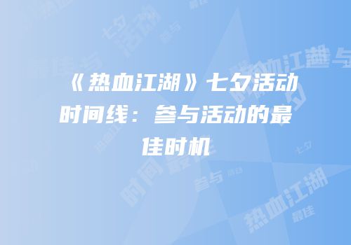 《热血江湖》七夕活动时间线:参与活动的最佳时机