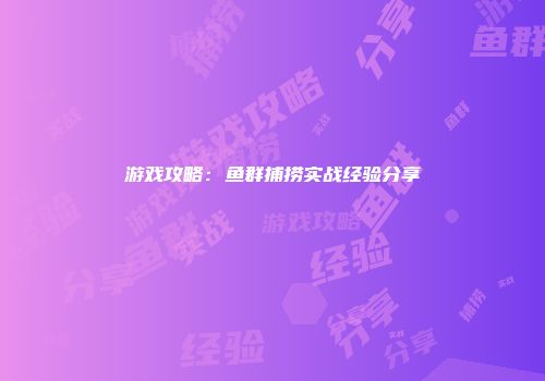 游戏攻略：鱼群捕捞实战经验分享