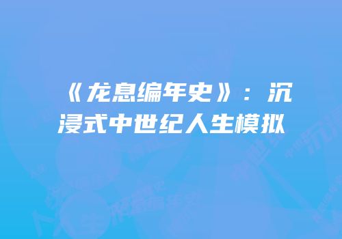 《龙息编年史》：沉浸式中世纪人生模拟