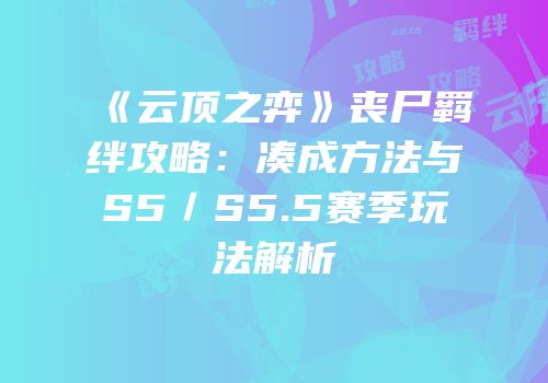 《云顶之弈》丧尸羁绊攻略：凑成方法与S5／S5.5赛季玩法解析