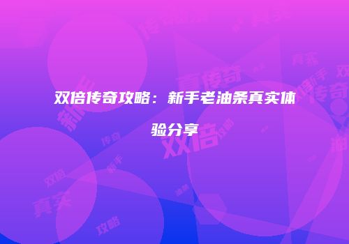 双倍传奇攻略：新手老油条真实体验分享