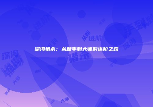 深海猎杀：从新手到大师的进阶之路