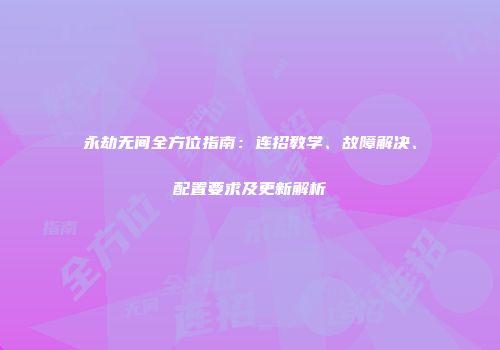 永劫无间全方位指南：连招教学、故障解决、配置要求及更新解析