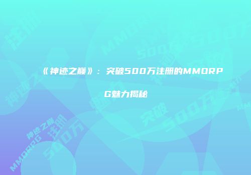 《神迹之巅》：突破500万注册的MMORPG魅力揭秘