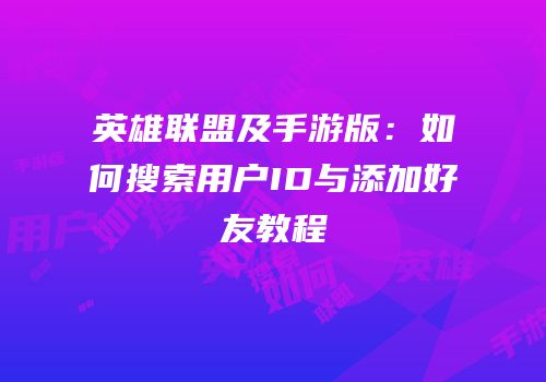 英雄联盟及手游版：如何搜索用户ID与添加好友教程
