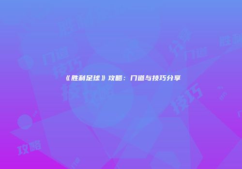 《胜利足球》攻略：门道与技巧分享