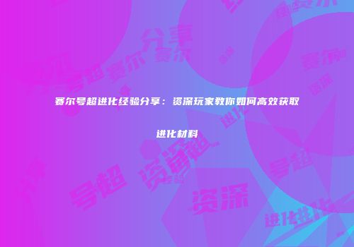 赛尔号超进化经验分享：资深玩家教你如何高效获取进化材料