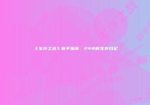 《生存之战》新手指南：24小时生存日记