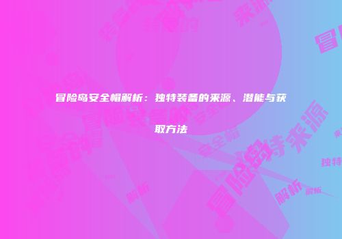 冒险岛安全帽解析：独特装备的来源、潜能与获取方法
