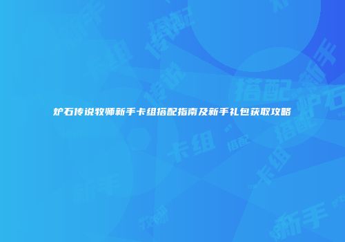 炉石传说牧师新手卡组搭配指南及新手礼包获取攻略