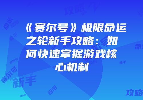 《赛尔号》极限命运之轮新手攻略：如何快速掌握游戏核心机制