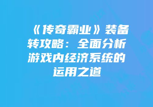 《传奇霸业》装备转攻略：全面分析游戏内经济系统的运用之道