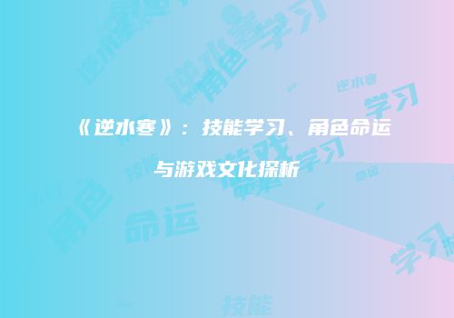 《逆水寒》：技能学习、角色命运与游戏文化探析