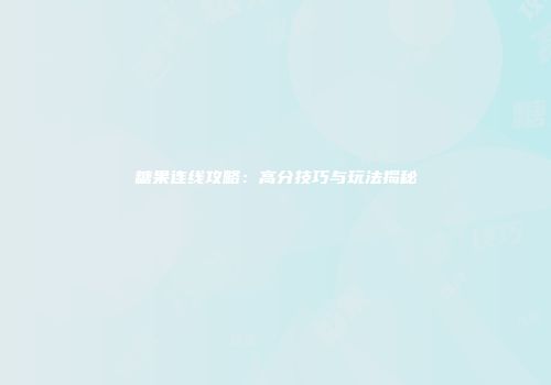 糖果连线攻略：高分技巧与玩法揭秘
