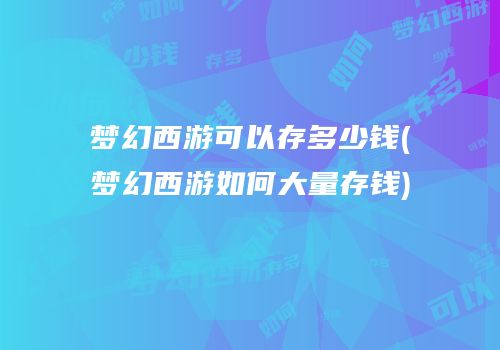 梦幻西游可以存多少钱(梦幻西游如何大量存钱)