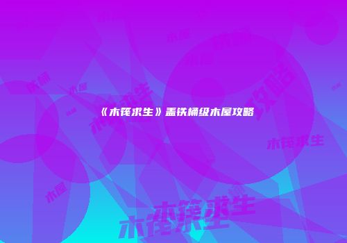 《木筏求生》盖铁桶级木屋攻略