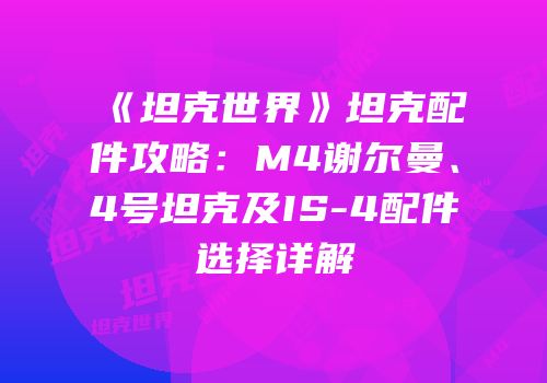 《坦克世界》坦克配件攻略：M4谢尔曼、4号坦克及IS-4配件选择详解
