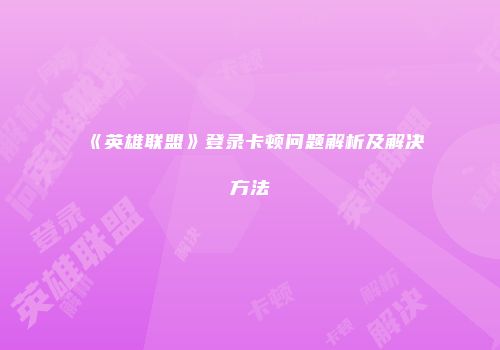 《英雄联盟》登录卡顿问题解析及解决方法