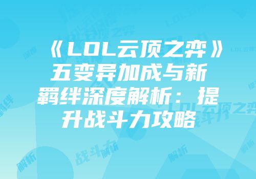 《LOL云顶之弈》五变异加成与新羁绊深度解析：提升战斗力攻略
