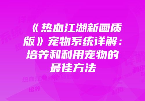 《热血江湖新画质版》宠物系统详解:培养和利用宠物的最佳方法