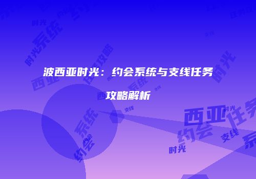 波西亚时光：约会系统与支线任务攻略解析