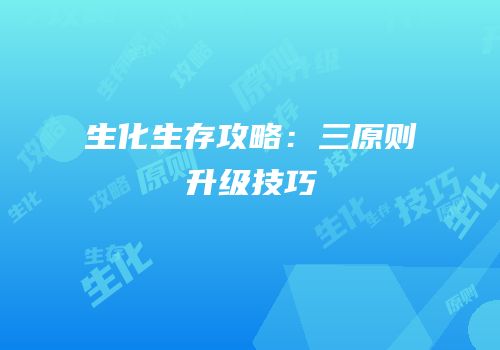 生化生存攻略：三原则升级技巧
