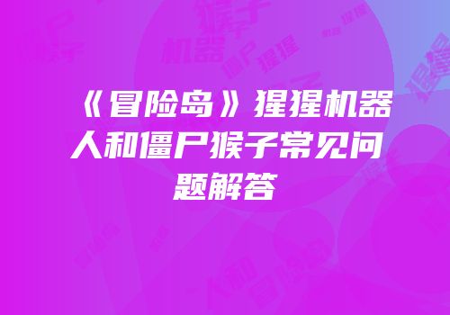 《冒险岛》猩猩机器人和僵尸猴子常见问题解答