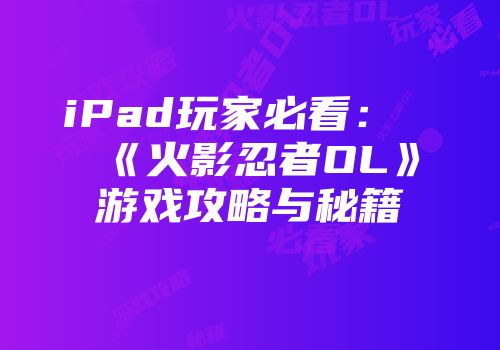 iPad玩家必看：《火影忍者OL》游戏攻略与秘籍