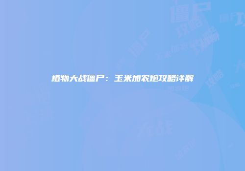 植物大战僵尸：玉米加农炮攻略详解